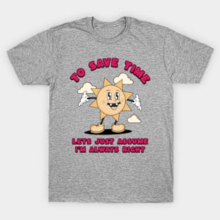 To Save Time Let's Just Assume I'm Always Right T-Shirt